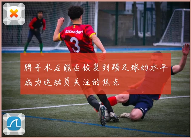 脾手术后能否恢复到踢足球的水平成为运动员关注的焦点
