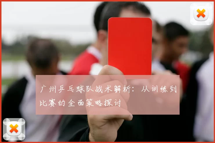 广州乒乓球队战术解析：从训练到比赛的全面策略探讨
