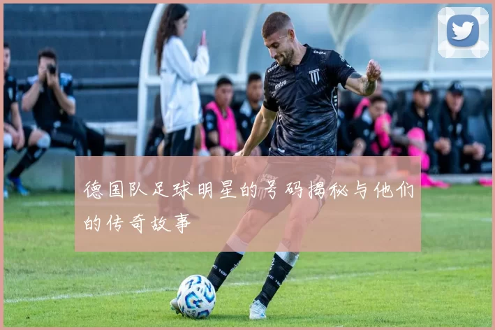 德国队足球明星的号码揭秘与他们的传奇故事