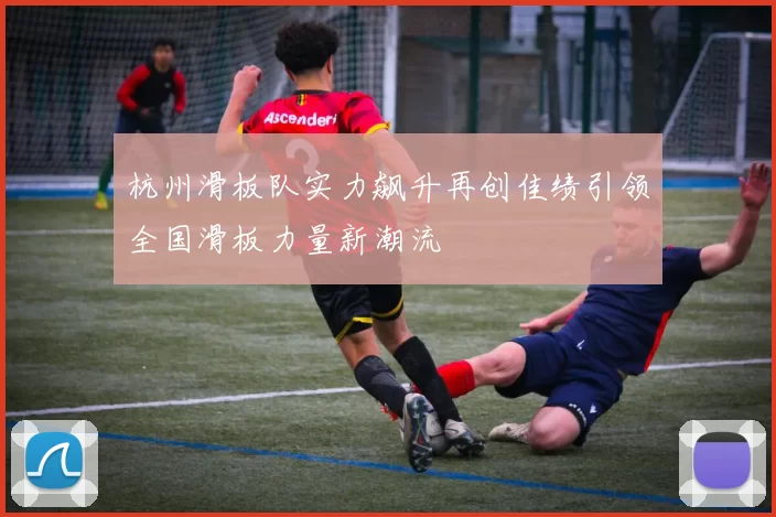 杭州滑板队实力飙升再创佳绩引领全国滑板力量新潮流