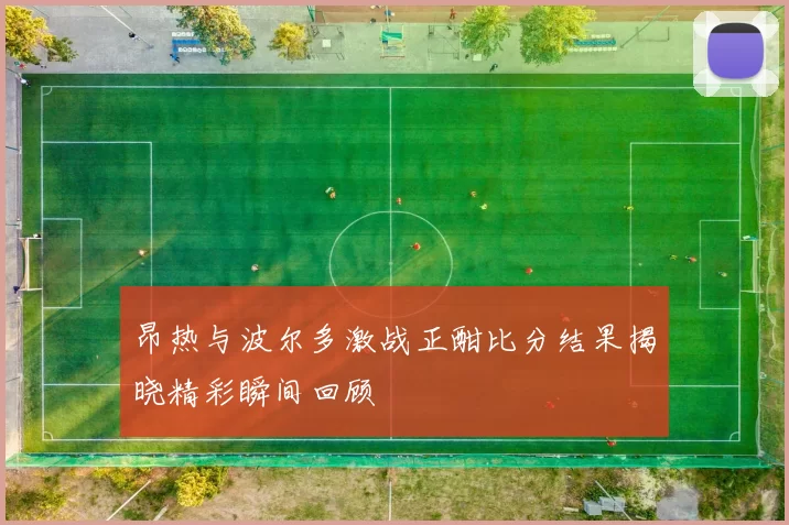 昂热与波尔多激战正酣比分结果揭晓精彩瞬间回顾