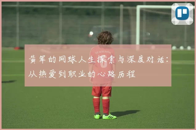 黄军的网球人生探索与深度对话：从热爱到职业的心路历程