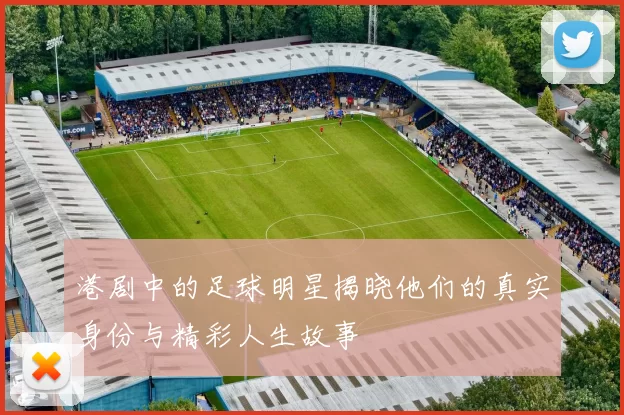 港剧中的足球明星揭晓他们的真实身份与精彩人生故事