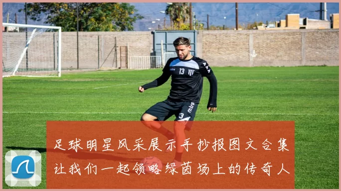 足球明星风采展示手抄报图文合集让我们一起领略绿茵场上的传奇人物