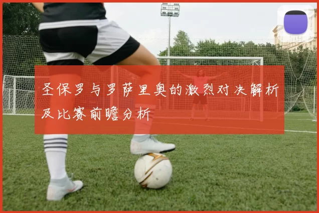 圣保罗与罗萨里奥的激烈对决解析及比赛前瞻分析