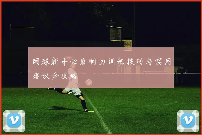 网球新手必看耐力训练技巧与实用建议全攻略