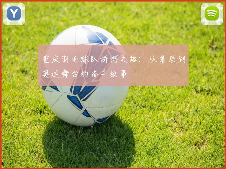 重庆羽毛球队拼搏之路：从基层到奥运舞台的奋斗故事