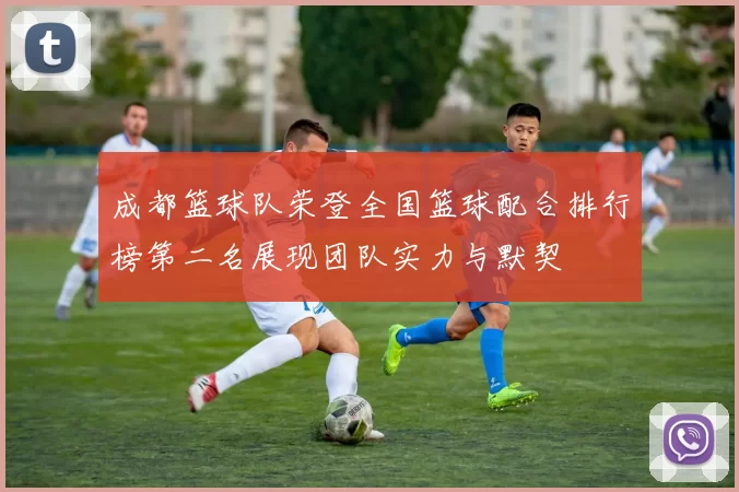 成都篮球队荣登全国篮球配合排行榜第二名展现团队实力与默契