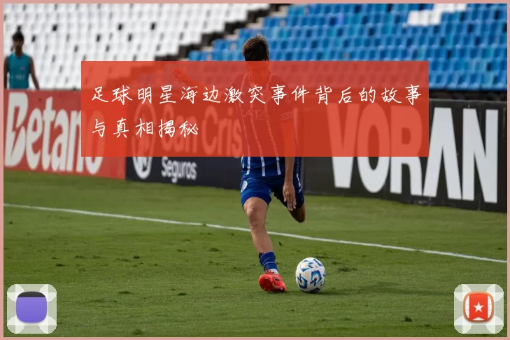 足球明星海边激突事件背后的故事与真相揭秘