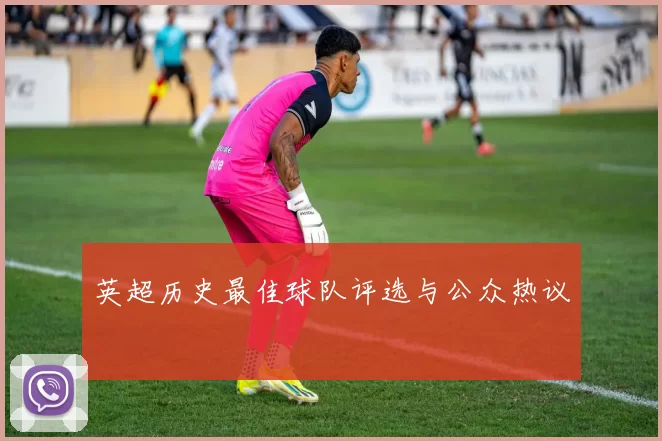 英超历史最佳球队评选与公众热议