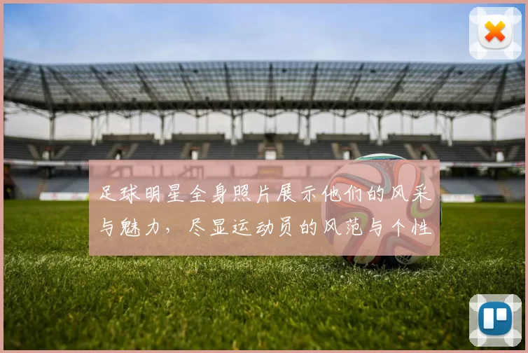 足球明星全身照片展示他们的风采与魅力，尽显运动员的风范与个性