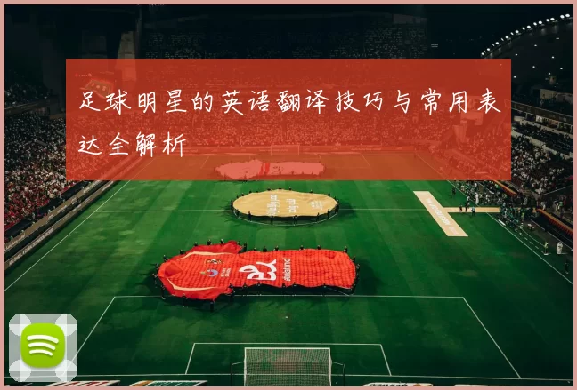 足球明星的英语翻译技巧与常用表达全解析