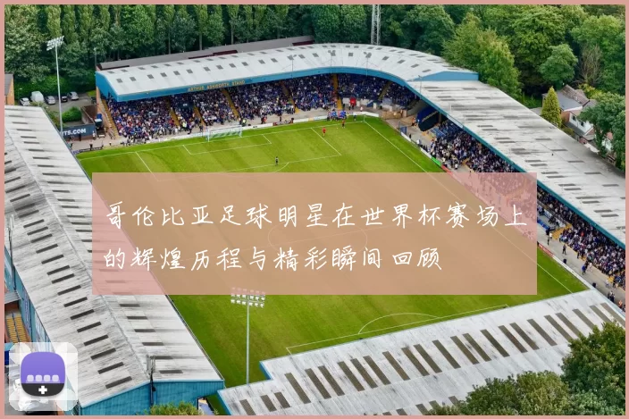 哥伦比亚足球明星在世界杯赛场上的辉煌历程与精彩瞬间回顾