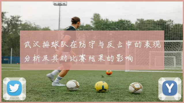 武汉排球队在防守与反击中的表现分析及其对比赛结果的影响