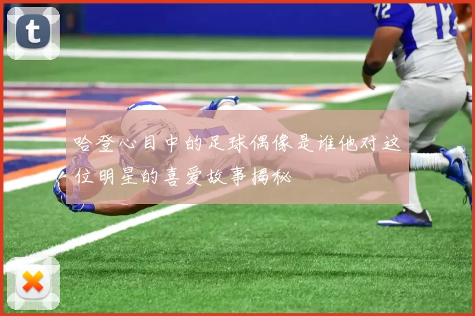 哈登心目中的足球偶像是谁他对这位明星的喜爱故事揭秘