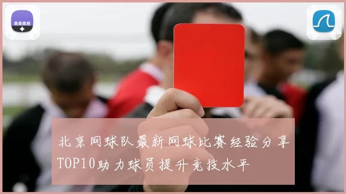 北京网球队最新网球比赛经验分享TOP10助力球员提升竞技水平