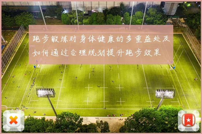 跑步锻炼对身体健康的多重益处及如何通过合理规划提升跑步效果