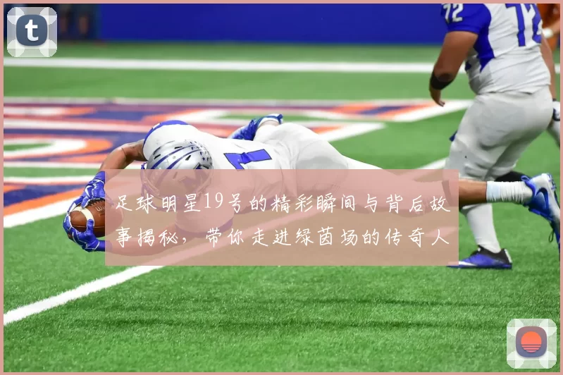 足球明星19号的精彩瞬间与背后故事揭秘，带你走进绿茵场的传奇人生