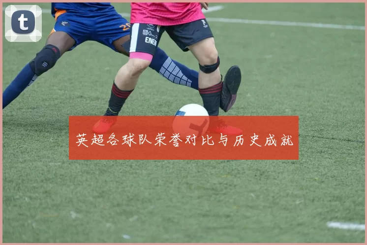 英超各球队荣誉对比与历史成就