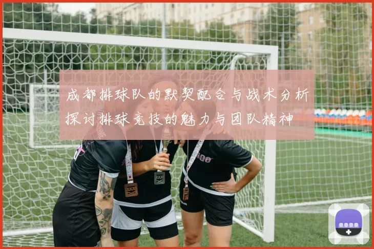 成都排球队的默契配合与战术分析探讨排球竞技的魅力与团队精神