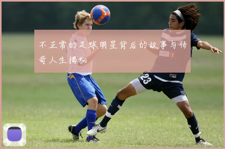 不正常的足球明星背后的故事与传奇人生揭秘