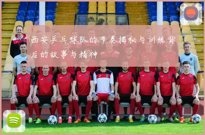 西安乒乓球队的节奏揭秘与训练背后的故事与精神