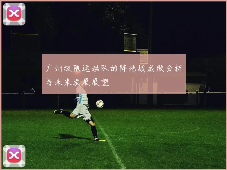 广州极限运动队的阵地战成败分析与未来发展展望