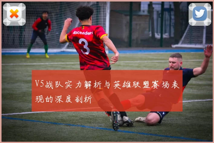V5战队实力解析与英雄联盟赛场表现的深度剖析