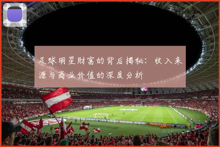 足球明星财富的背后揭秘：收入来源与商业价值的深度分析