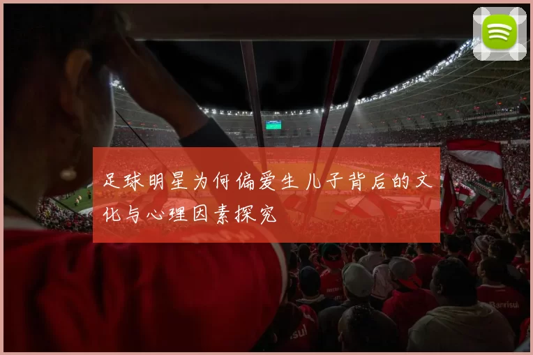 足球明星为何偏爱生儿子背后的文化与心理因素探究