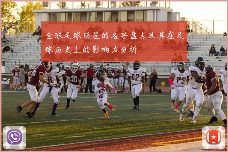 全球足球明星的名字盘点及其在足球历史上的影响力分析