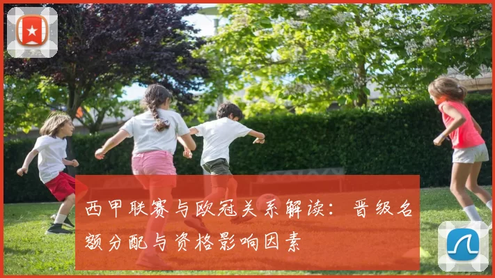 西甲联赛与欧冠关系解读：晋级名额分配与资格影响因素