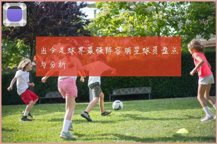当今足球界最强阵容明星球员盘点与分析