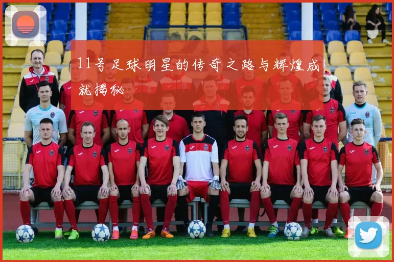 11号足球明星的传奇之路与辉煌成就揭秘