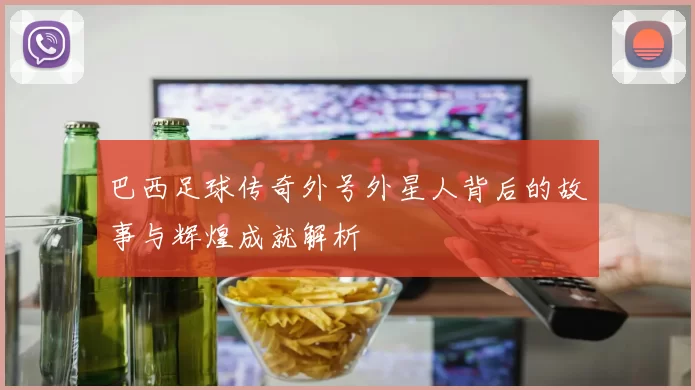 巴西足球传奇外号外星人背后的故事与辉煌成就解析