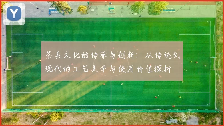 茶具文化的传承与创新：从传统到现代的工艺美学与使用价值探析
