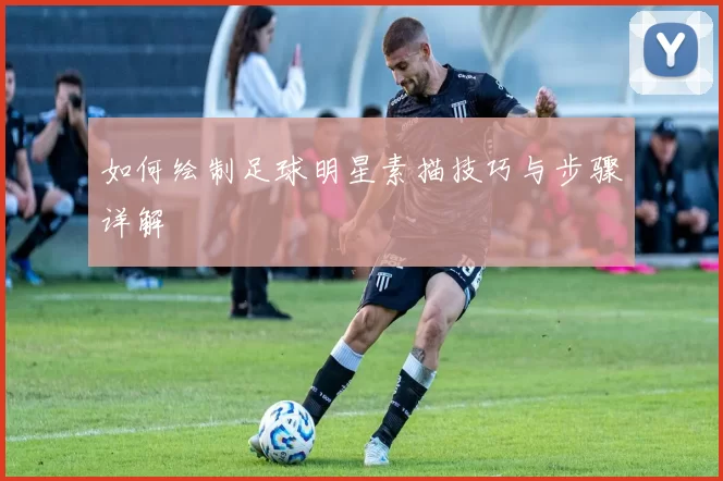 如何绘制足球明星素描技巧与步骤详解