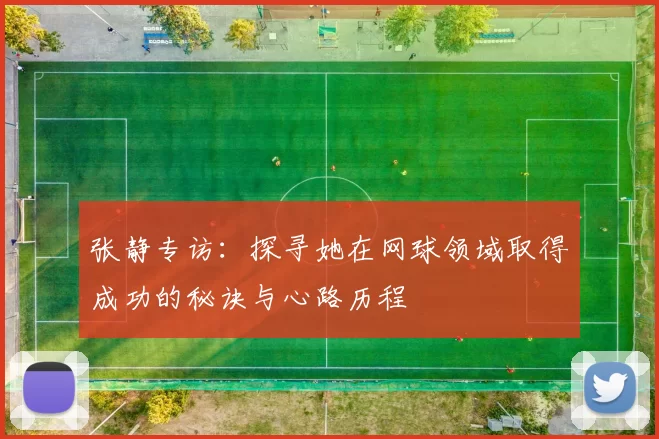 张静专访：探寻她在网球领域取得成功的秘诀与心路历程