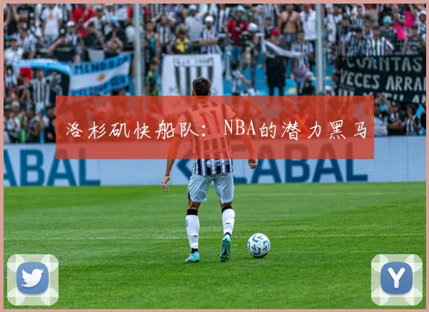 洛杉矶快船队：NBA的潜力黑马