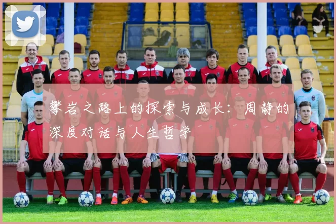 攀岩之路上的探索与成长：周静的深度对话与人生哲学