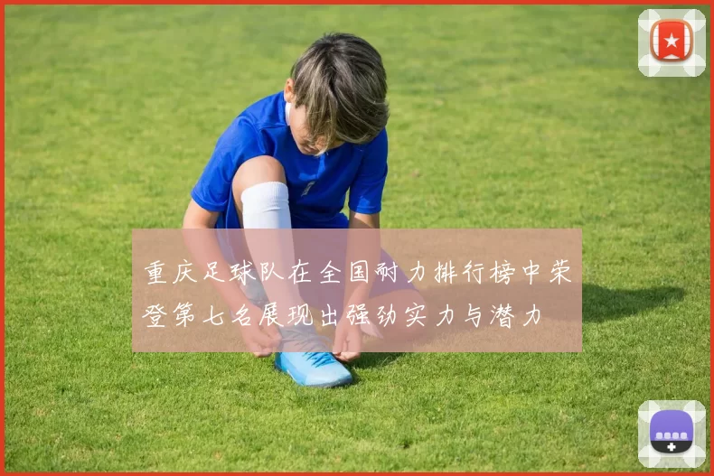 重庆足球队在全国耐力排行榜中荣登第七名展现出强劲实力与潜力