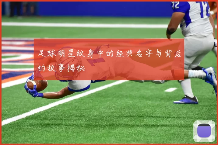 足球明星纹身中的经典名字与背后的故事揭秘
