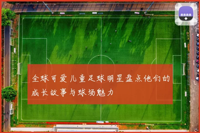 全球可爱儿童足球明星盘点他们的成长故事与球场魅力