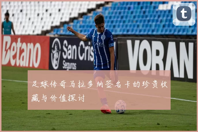 足球传奇马拉多纳签名卡的珍贵收藏与价值探讨