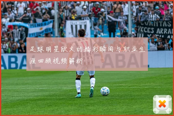 足球明星欧文的精彩瞬间与职业生涯回顾视频解析
