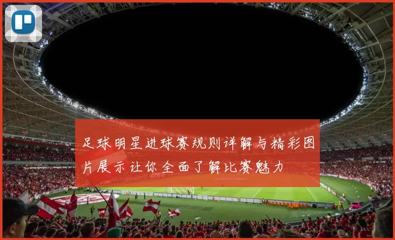 足球明星进球赛规则详解与精彩图片展示让你全面了解比赛魅力