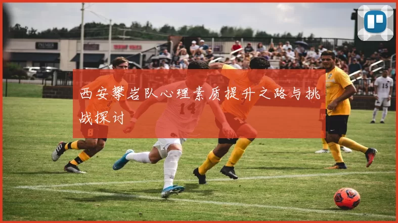 西安攀岩队心理素质提升之路与挑战探讨