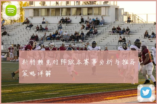 科特赖克对阵欧本赛事分析与推荐策略详解