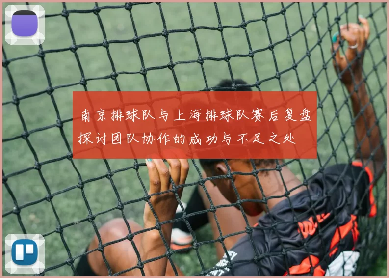 南京排球队与上海排球队赛后复盘探讨团队协作的成功与不足之处