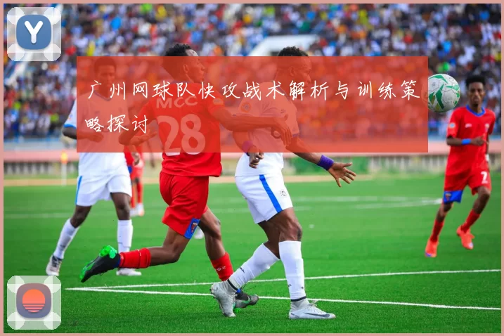广州网球队快攻战术解析与训练策略探讨